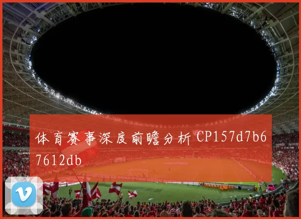 体育赛事深度前瞻分析 CP157d7b67612db