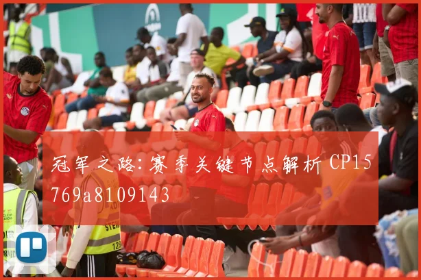 冠军之路:赛季关键节点解析 CP15769a8109143