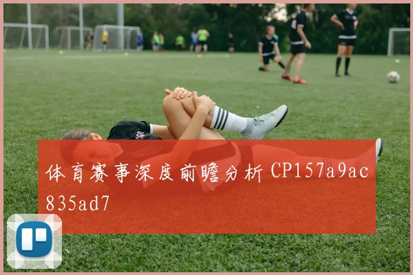 体育赛事深度前瞻分析 CP157a9ac835ad7