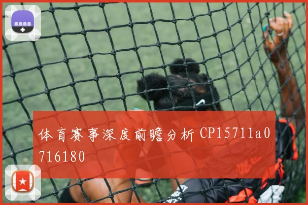 体育赛事深度前瞻分析 CP15711a0716180