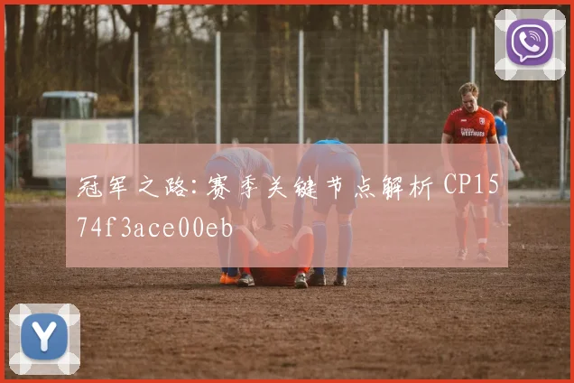 冠军之路:赛季关键节点解析 CP1574f3ace00eb
