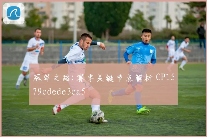 冠军之路:赛季关键节点解析 CP1579cdede3ca5